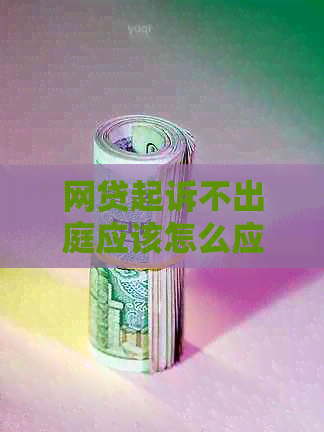 网贷起诉不出庭应该怎么应对