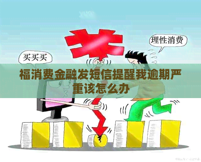 福消费金融发短信提醒我逾期严重该怎么办