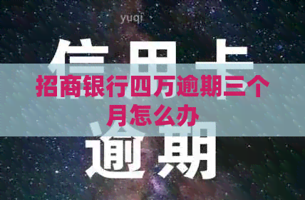 招商银行四万逾期三个月怎么办