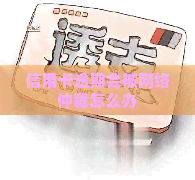 信用卡逾期会被网络仲裁怎么办
