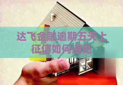 达飞金融逾期五天上如何避免