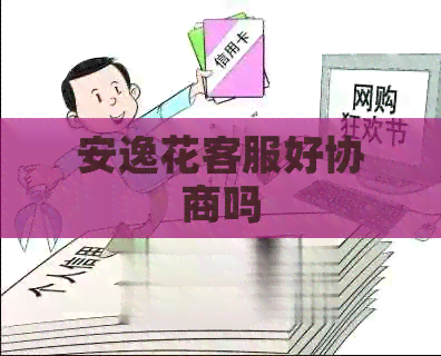 安逸花客服好协商吗