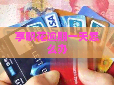 享职花逾期一天怎么办