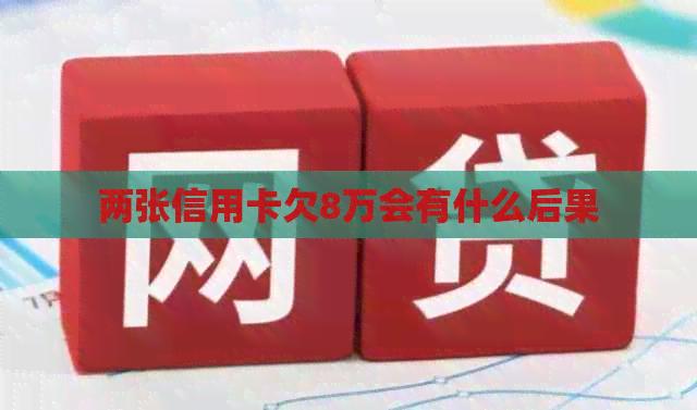 两张信用卡欠8万会有什么后果
