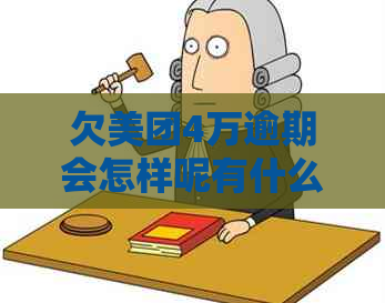 欠美团4万逾期会怎样呢有什么后果