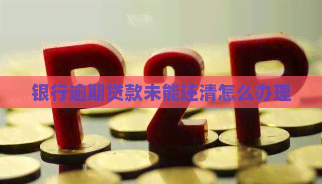 银行逾期贷款未能还清怎么办理