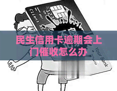 民生信用卡逾期会上门怎么办