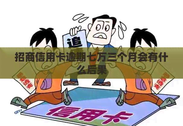 招商信用卡逾期七万三个月会有什么后果