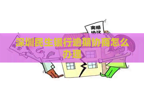 深圳民生银行逾期协商怎么办理