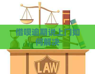 借呗逾期说上门如何解决