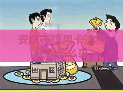 安庆市信用卡逾期还款怎么办