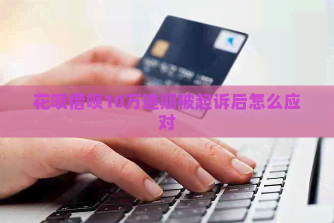 花呗借呗10万逾期被起诉后怎么应对