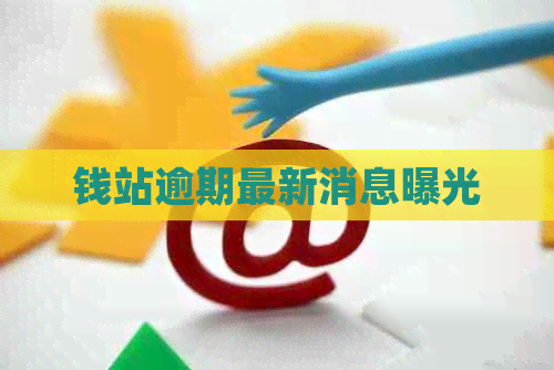 钱站逾期最新消息曝光