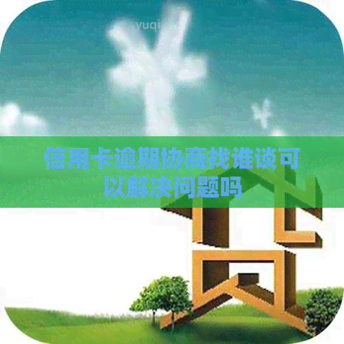 信用卡逾期协商找谁谈可以解决问题吗