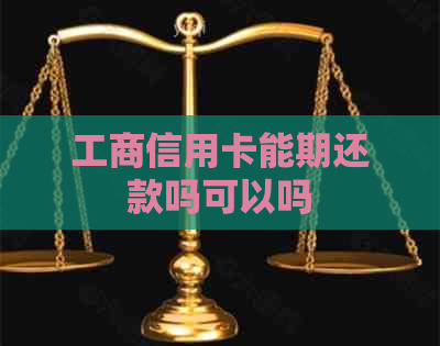 工商信用卡能期还款吗可以吗