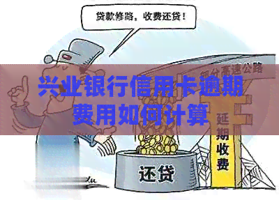 兴业银行信用卡逾期费用如何计算