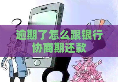 逾期了怎么跟银行协商期还款