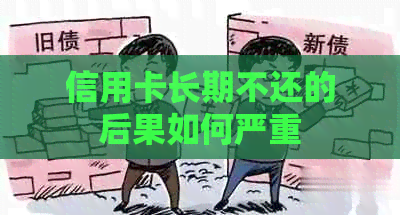 信用卡长期不还的后果如何严重