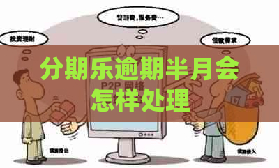 逾期半月会怎样处理
