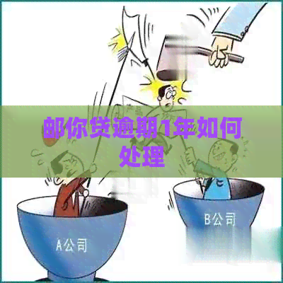 邮你贷逾期1年如何处理