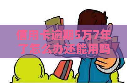 信用卡逾期5万7年了怎么办还能用吗