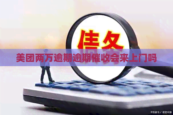 美团两万逾期逾期会来上门吗