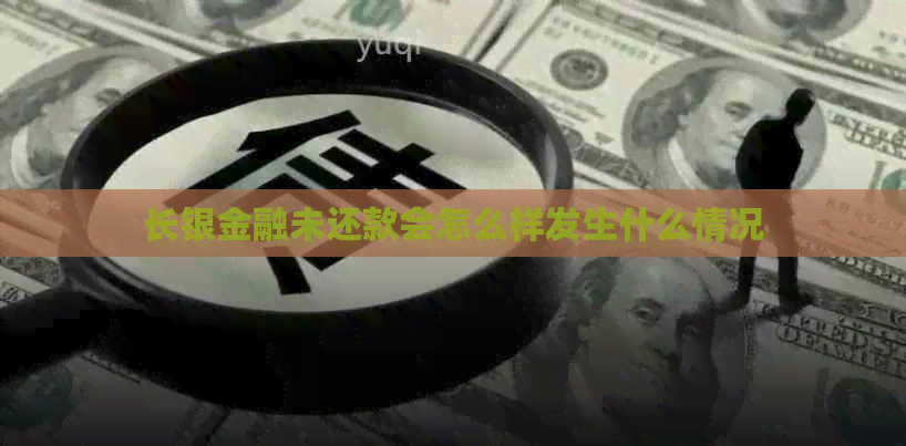 长银金融未还款会怎么样发生什么情况