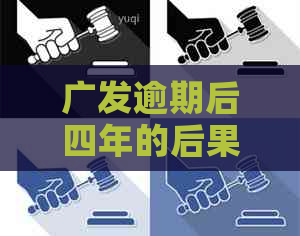 广发逾期后四年的后果和应对措