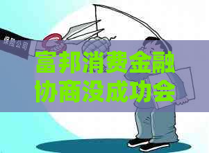 富邦消费金融协商没成功会吗