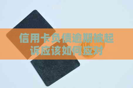 信用卡负债逾期被起诉应该如何应对