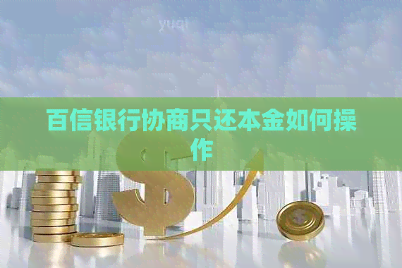 百信银行协商只还本金如何操作
