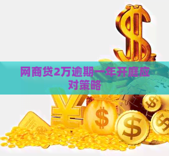 网商贷2万逾期一年开庭应对策略