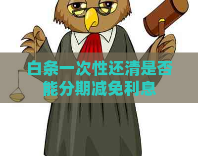 白条一次性还清是否能分期减免利息