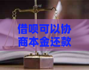借呗可以协商本金还款吗需要注意哪些事项