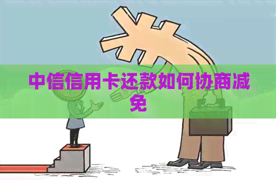 中信信用卡还款如何协商减免