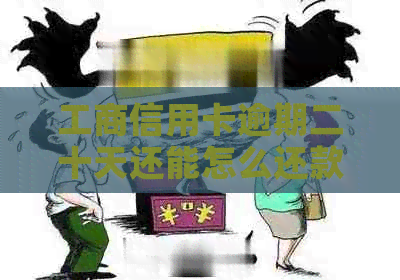 工商信用卡逾期二十天还能怎么还款