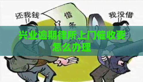 兴业逾期律所上门要怎么办理
