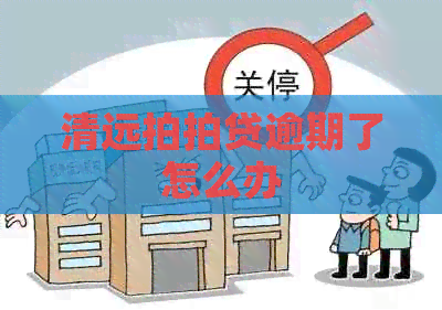 清远逾期了怎么办