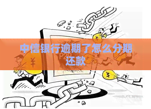 中信银行逾期了怎么分期还款