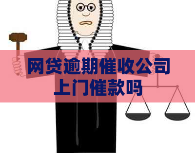网贷逾期公司上门催款吗