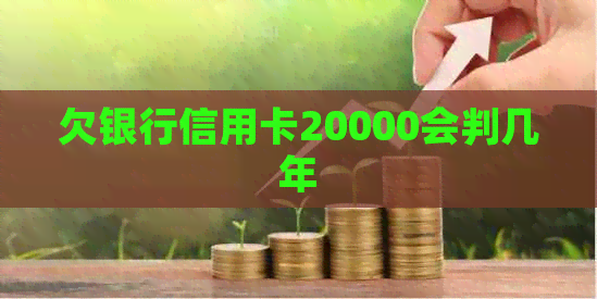 欠银行信用卡20000会判几年