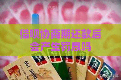 借呗协商期还款后会产生罚息吗