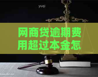 网商贷逾期费用超过本金怎么办