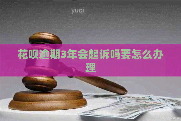 花呗逾期3年会起诉吗要怎么办理