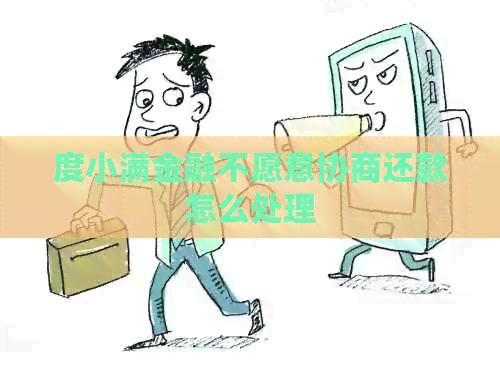 度小满金融不愿意协商还款怎么处理