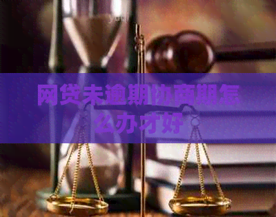 网贷未逾期协商期怎么办才好