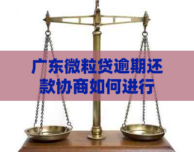 广东微粒贷逾期还款协商如何进行