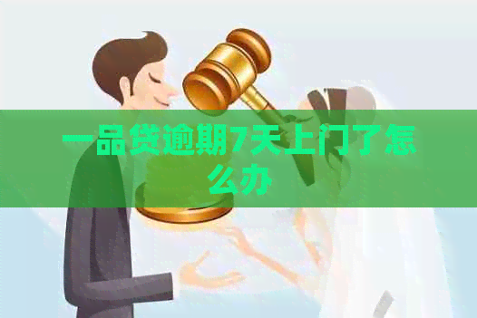 一品贷逾期7天上门了怎么办