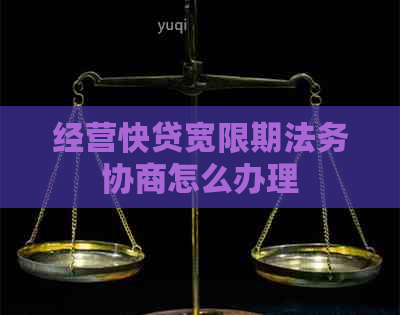 经营快贷宽限期法务协商怎么办理