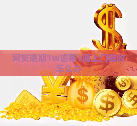 网贷逾期1w逾期1面上门怎么办